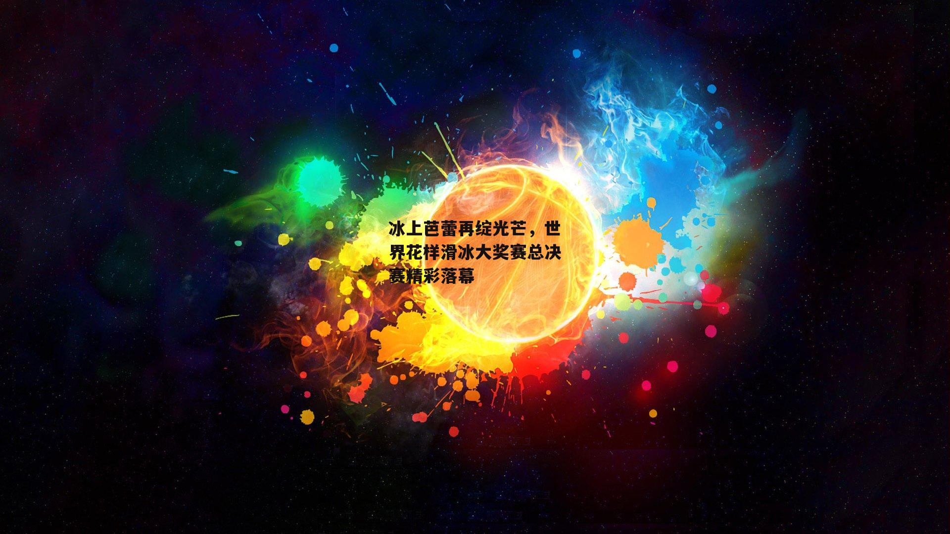 冰上芭蕾再绽光芒，世界花样滑冰大奖赛总决赛精彩落幕